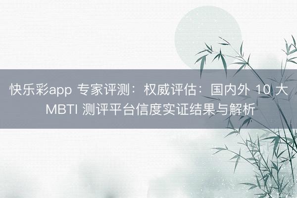 快乐彩app 专家评测：权威评估：国内外 10 大 MBTI