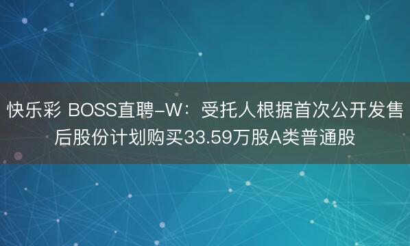 快乐彩 BOSS直聘-W：受托人根据首次公开发售后股份计划购买33.59万股A类普通股