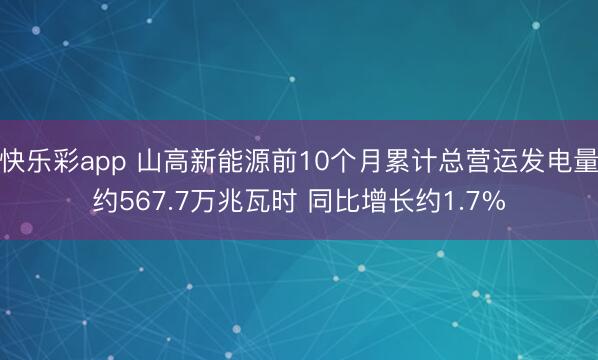 快乐彩app 山高新能源前10个月累计总营运发电量约567.7万兆瓦时 同比增长约1.7%