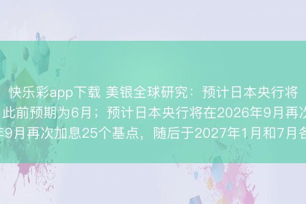 快乐彩app下载 美银全球研究：预计日本央行将于4月加息25