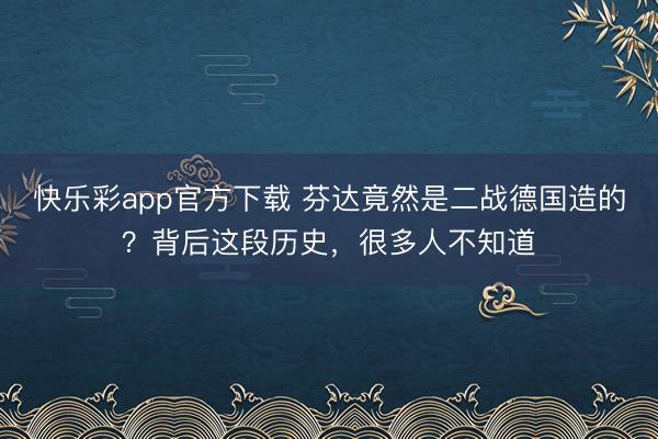 快乐彩app官方下载 芬达竟然是二战德国造的？背后这段历史，