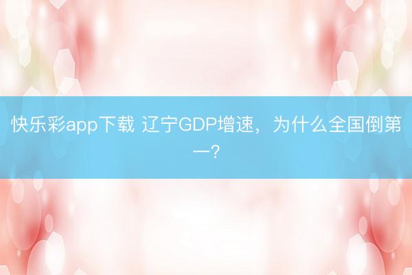 快乐彩app下载 辽宁GDP增速，为什么全国倒第一？