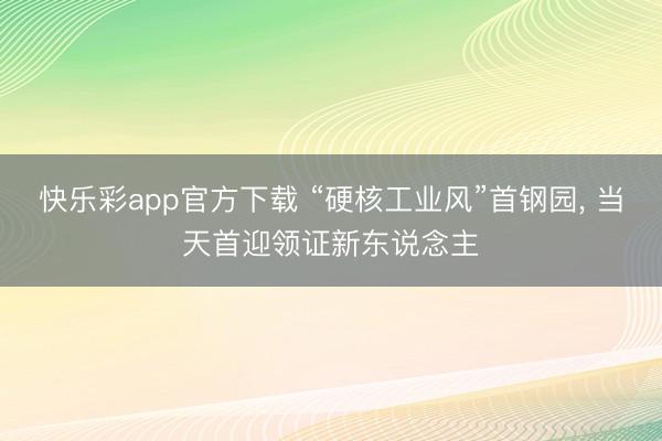 快乐彩app官方下载 “硬核工业风”首钢园, 当天首迎领证新东说念主