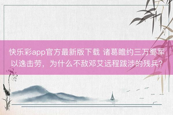 快乐彩app官方最新版下载 诸葛瞻约三万蜀军以逸击劳，为什么