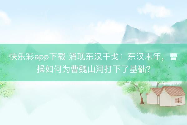 快乐彩app下载 涌现东汉干戈：东汉末年，曹操如何为曹魏山河打下了基础？