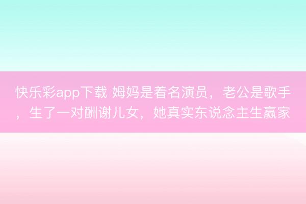 快乐彩app下载 姆妈是着名演员，老公是歌手，生了一对酬谢儿