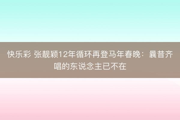 快乐彩 张靓颖12年循环再登马年春晚：曩昔齐唱的东说念主已不