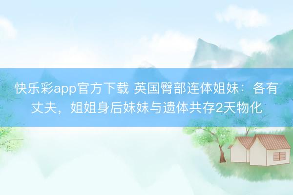 快乐彩app官方下载 英国臀部连体姐妹：各有丈夫，姐姐身后妹