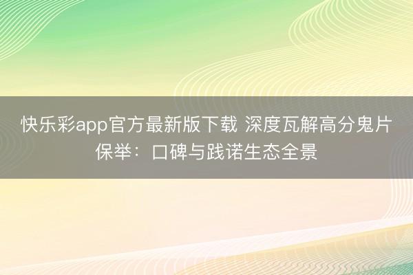 快乐彩app官方最新版下载 深度瓦解高分鬼片保举：口碑与践诺