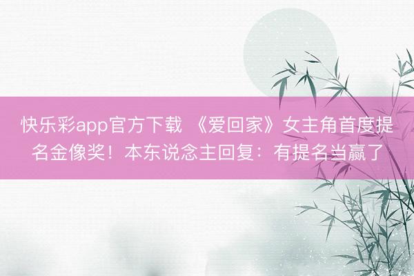 快乐彩app官方下载 《爱回家》女主角首度提名金像奖！本东说