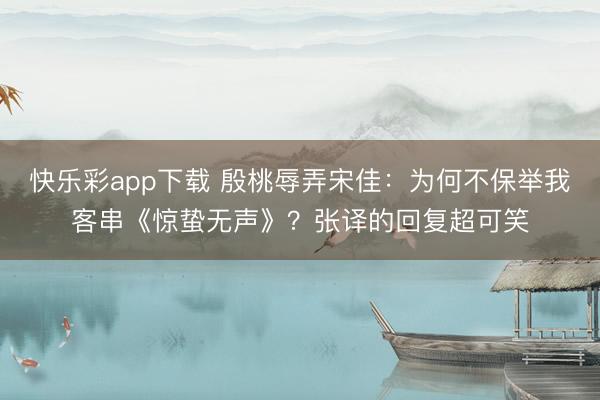 快乐彩app下载 殷桃辱弄宋佳：为何不保举我客串《惊蛰无声》