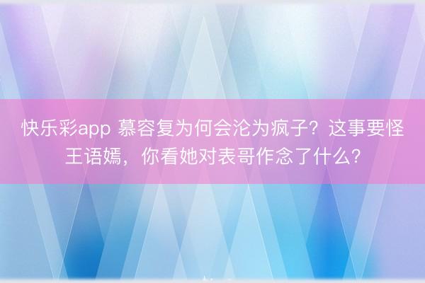 快乐彩app 慕容复为何会沦为疯子？这事要怪王语嫣，你看她对表哥作念了什么？