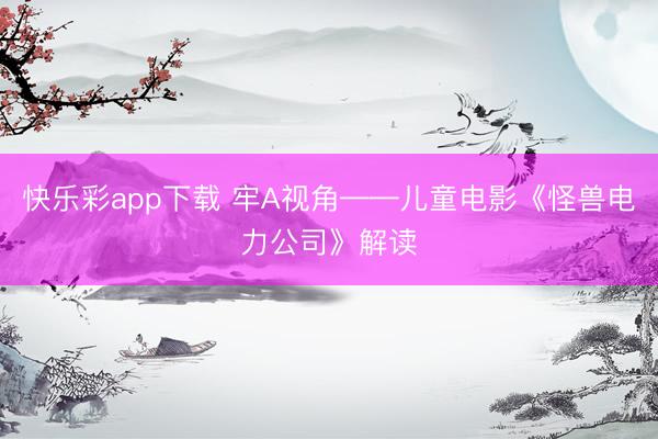快乐彩app下载 牢A视角——儿童电影《怪兽电力公司》解读