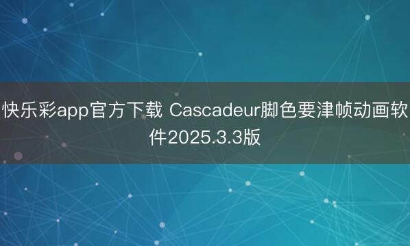 快乐彩app官方下载 Cascadeur脚色要津帧动画软件2025.3.3版