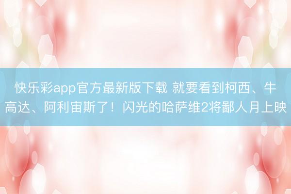 快乐彩app官方最新版下载 就要看到柯西、牛高达、阿利宙斯了！闪光的哈萨维2将鄙人月上映