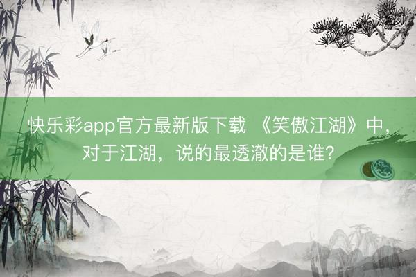 快乐彩app官方最新版下载 《笑傲江湖》中，对于江湖，说的最