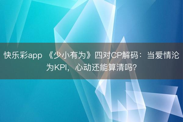 快乐彩app 《少小有为》四对CP解码：当爱情沦为KPI，心