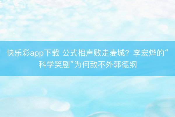 快乐彩app下载 公式相声败走麦城？李宏烨的“科学笑剧”为何