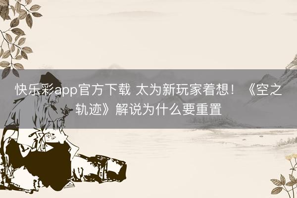快乐彩app官方下载 太为新玩家着想！《空之轨迹》解说为什么要重置