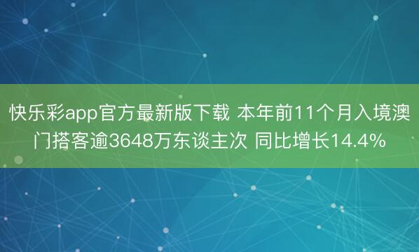 快乐彩app官方最新版下载 本年前11个月入境澳门搭客逾3648万东谈主次 同比增长14.4%