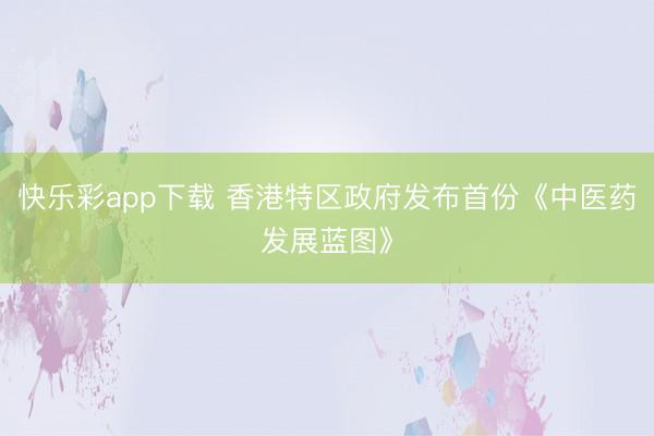 快乐彩app下载 香港特区政府发布首份《中医药发展蓝图》