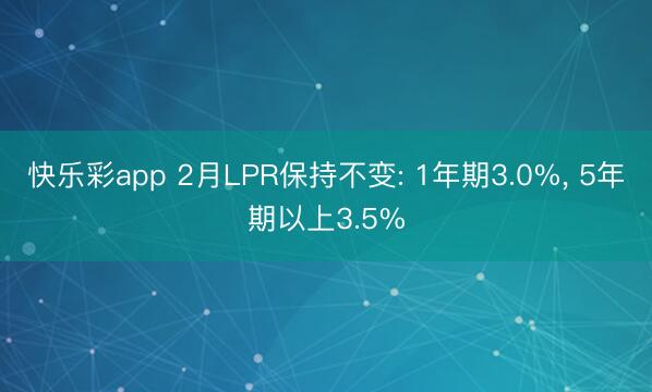 快乐彩app 2月LPR保持不变: 1年期3.0%, 5年期以上3.5%
