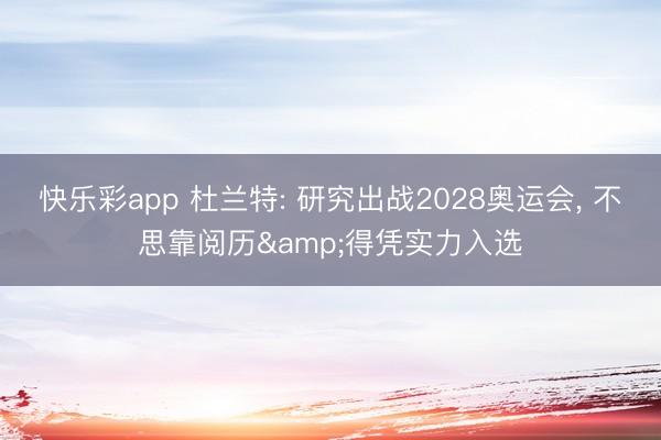 快乐彩app 杜兰特: 研究出战2028奥运会, 不思靠阅历&得凭实力入选