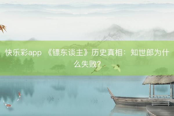 快乐彩app 《镖东谈主》历史真相：知世郎为什么失败？