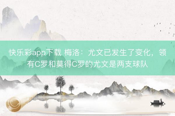 快乐彩app下载 梅洛：尤文已发生了变化，领有C罗和莫得C罗的尤文是两支球队