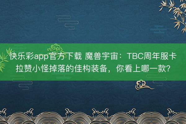 快乐彩app官方下载 魔兽宇宙：TBC周年服卡拉赞小怪掉落的佳构装备，你看上哪一款？