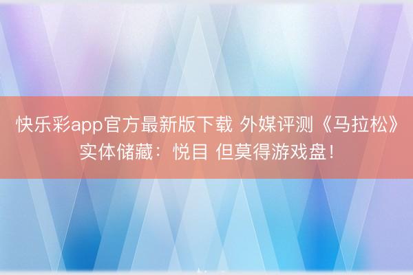 快乐彩app官方最新版下载 外媒评测《马拉松》实体储藏:悦目 但莫得游戏盘!