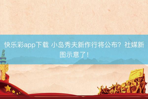 快乐彩app下载 小岛秀夫新作行将公布？社媒新图示意了！