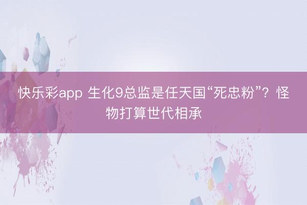快乐彩app 生化9总监是任天国“死忠粉”?怪物打算世代相承