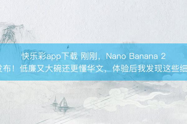 快乐彩app下载 刚刚，Nano Banana 2 发布！低廉又大碗还更懂华文，体验后我发现这些细节