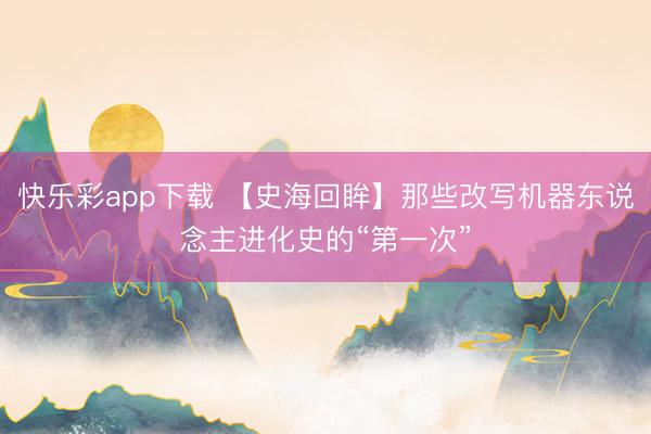 快乐彩app下载 【史海回眸】那些改写机器东说念主进化史的“第一次”