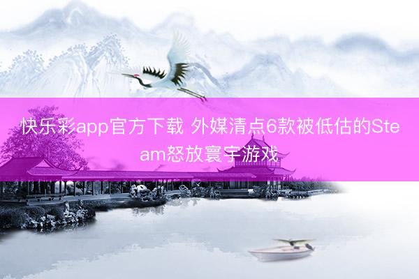 快乐彩app官方下载 外媒清点6款被低估的Steam怒放寰宇游戏