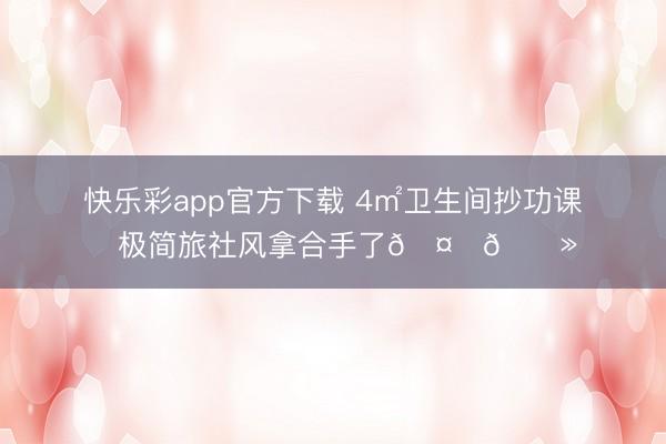 快乐彩app官方下载 4㎡卫生间抄功课✨极简旅社风拿合手了🤏🏻