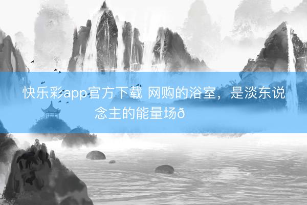 快乐彩app官方下载 网购的浴室，<a href=