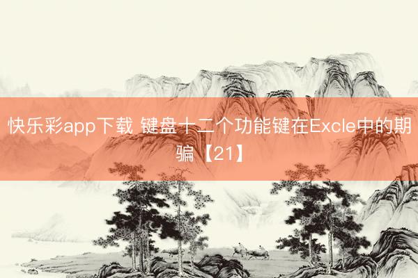 快乐彩app下载 键盘十二个功能键在Excle中的期骗【21】