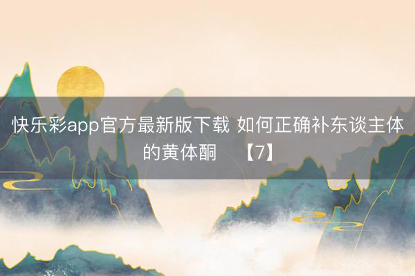 快乐彩app官方最新版下载 如何正确补东谈主体的黄体酮​【7】