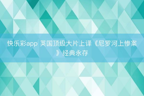 快乐彩app 芵国顶级大片上译《尼罗河上惨案》经典永存