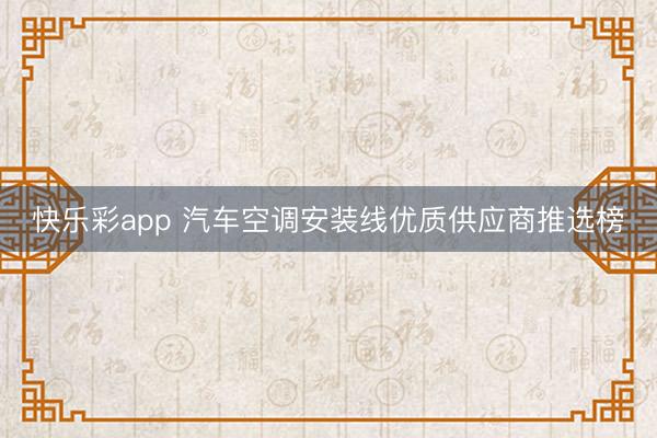 快乐彩app 汽车空调安装线优质供应商推选榜