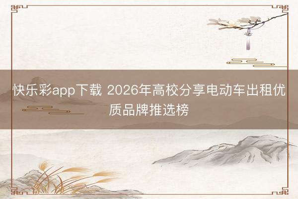 快乐彩app下载 2026年高校分享电动车出租优质品牌推选榜