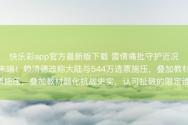 快乐彩app官方最新版下载 雷倩痛批守护近况犹如炸药桶,指明一中末端!赖清德改称大陆与544万选票施压,叠加教材弱化抗战史实,认可扯破的限定谁来承担?