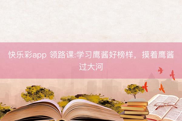 快乐彩app 领路课:学习鹰酱好榜样，摸着鹰酱过大河