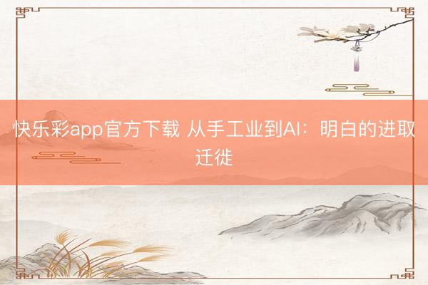 快乐彩app官方下载 从手工业到AI：明白的进取迁徙