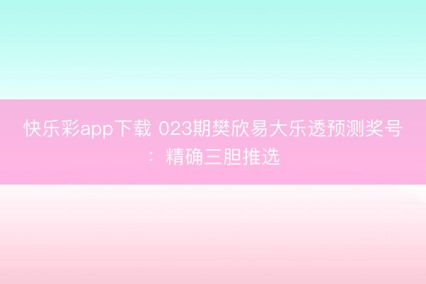 快乐彩app下载 023期樊欣易大乐透预测奖号：精确三胆推选