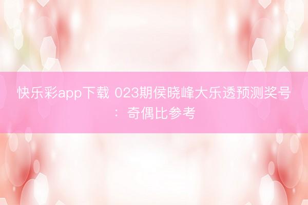 快乐彩app下载 023期侯晓峰大乐透预测奖号：奇偶比参考