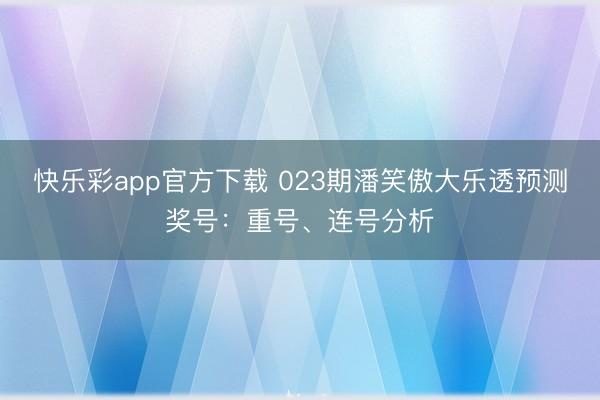 快乐彩app官方下载 023期潘笑傲大乐透预测奖号：重号、连号分析