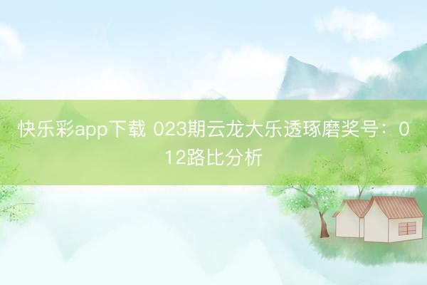 快乐彩app下载 023期云龙大乐透琢磨奖号：012路比分析